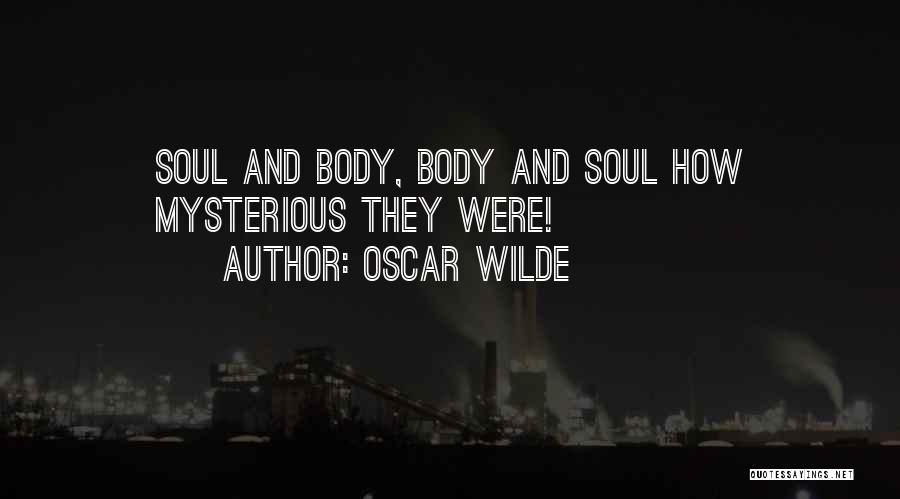 Oscar Wilde Quotes: Soul And Body, Body And Soul How Mysterious They Were!
