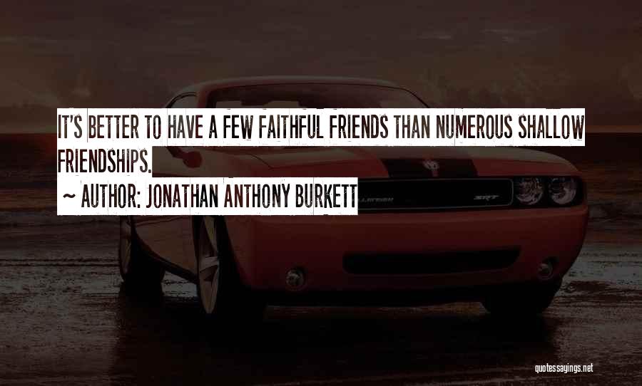 Jonathan Anthony Burkett Quotes: It's Better To Have A Few Faithful Friends Than Numerous Shallow Friendships.