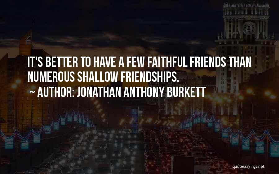 Jonathan Anthony Burkett Quotes: It's Better To Have A Few Faithful Friends Than Numerous Shallow Friendships.
