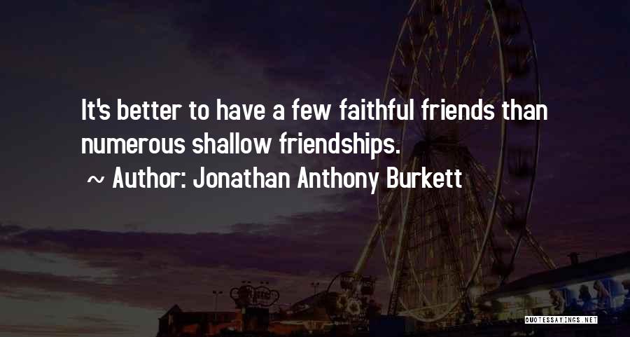 Jonathan Anthony Burkett Quotes: It's Better To Have A Few Faithful Friends Than Numerous Shallow Friendships.