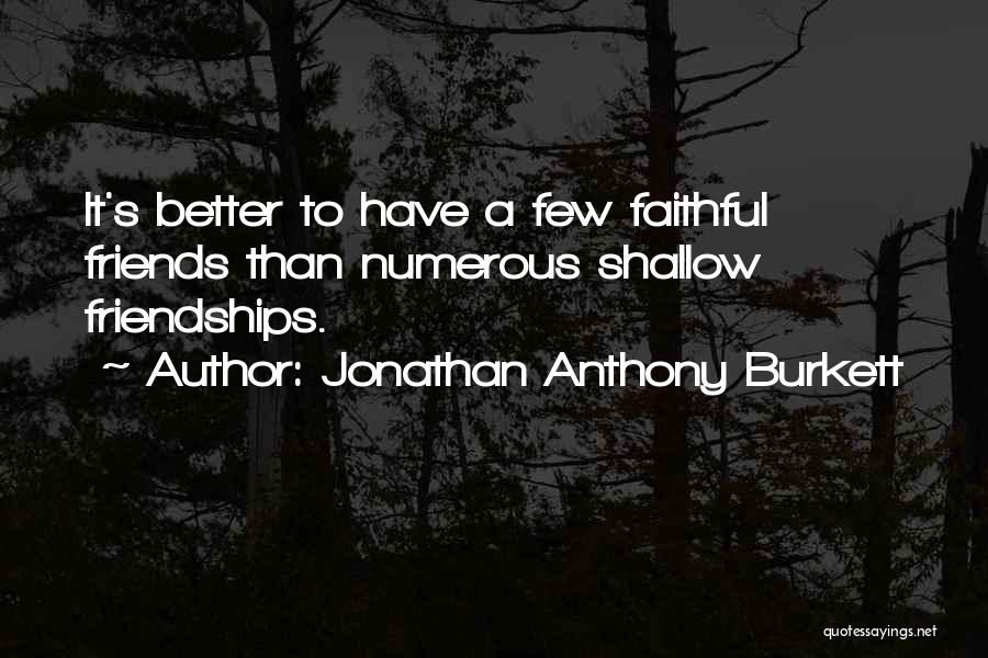 Jonathan Anthony Burkett Quotes: It's Better To Have A Few Faithful Friends Than Numerous Shallow Friendships.
