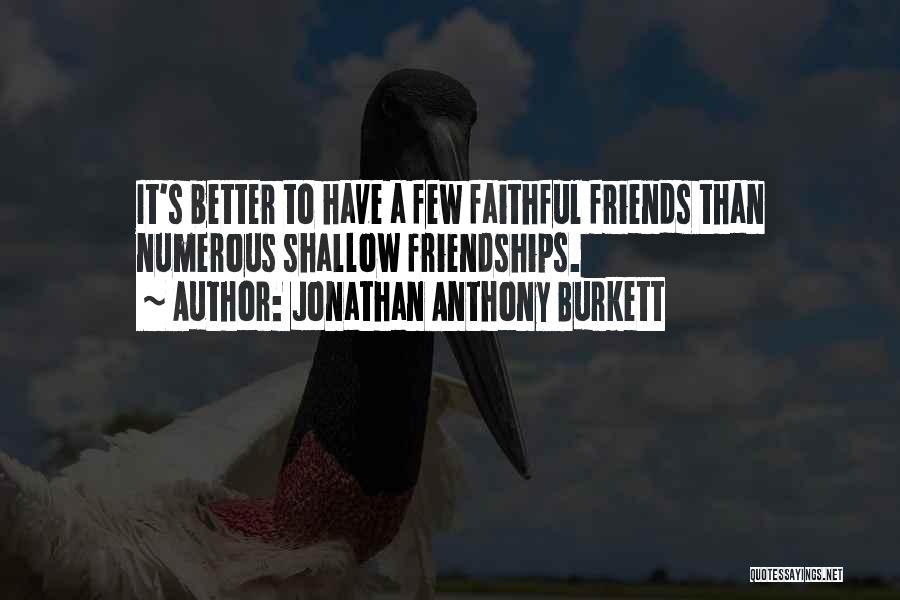Jonathan Anthony Burkett Quotes: It's Better To Have A Few Faithful Friends Than Numerous Shallow Friendships.