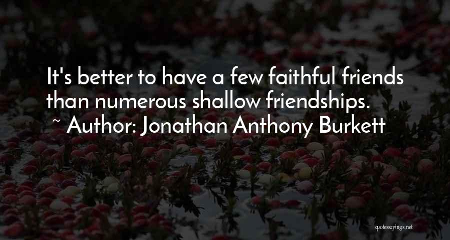 Jonathan Anthony Burkett Quotes: It's Better To Have A Few Faithful Friends Than Numerous Shallow Friendships.