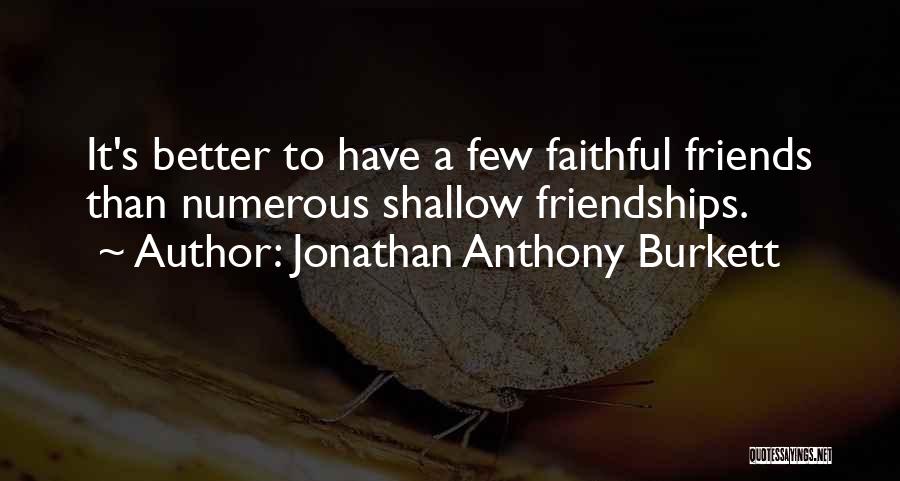 Jonathan Anthony Burkett Quotes: It's Better To Have A Few Faithful Friends Than Numerous Shallow Friendships.