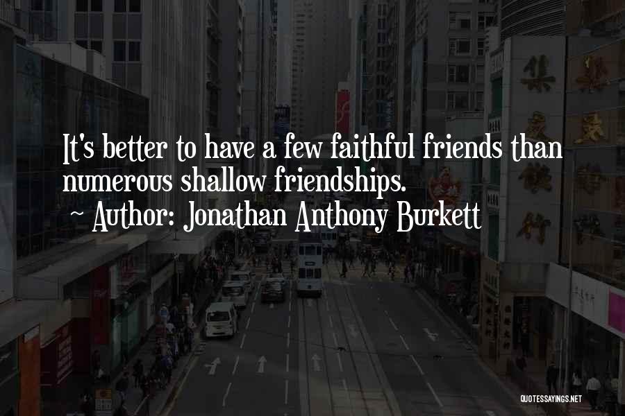 Jonathan Anthony Burkett Quotes: It's Better To Have A Few Faithful Friends Than Numerous Shallow Friendships.