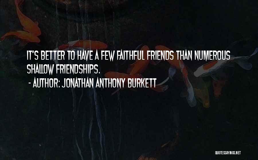 Jonathan Anthony Burkett Quotes: It's Better To Have A Few Faithful Friends Than Numerous Shallow Friendships.
