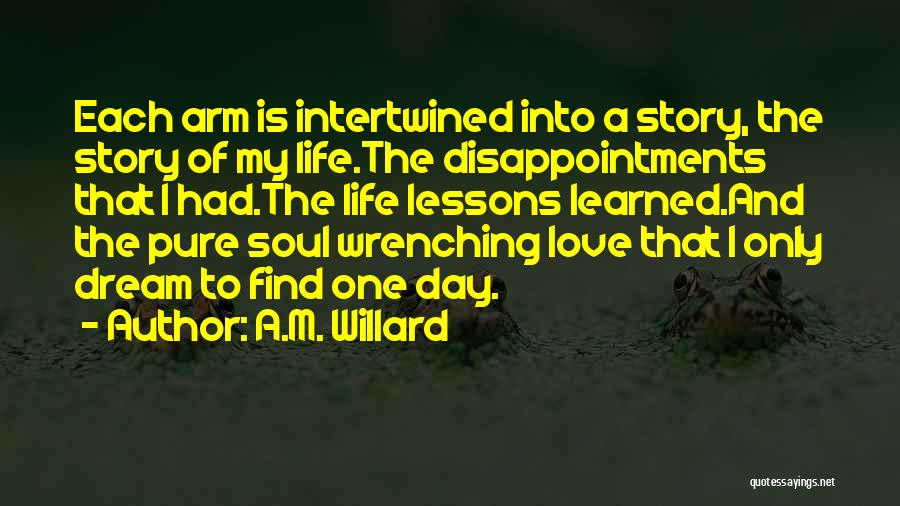 A.M. Willard Quotes: Each Arm Is Intertwined Into A Story, The Story Of My Life.the Disappointments That I Had.the Life Lessons Learned.and The