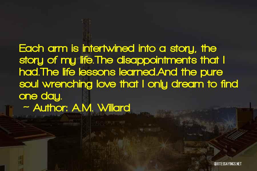 A.M. Willard Quotes: Each Arm Is Intertwined Into A Story, The Story Of My Life.the Disappointments That I Had.the Life Lessons Learned.and The