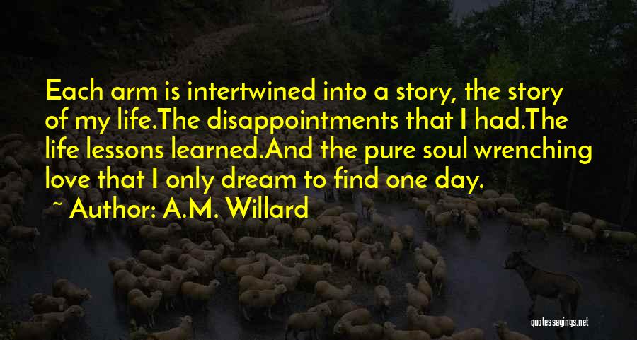 A.M. Willard Quotes: Each Arm Is Intertwined Into A Story, The Story Of My Life.the Disappointments That I Had.the Life Lessons Learned.and The