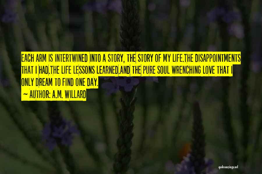 A.M. Willard Quotes: Each Arm Is Intertwined Into A Story, The Story Of My Life.the Disappointments That I Had.the Life Lessons Learned.and The