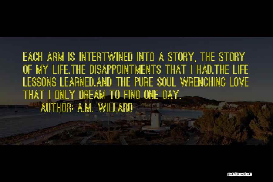 A.M. Willard Quotes: Each Arm Is Intertwined Into A Story, The Story Of My Life.the Disappointments That I Had.the Life Lessons Learned.and The