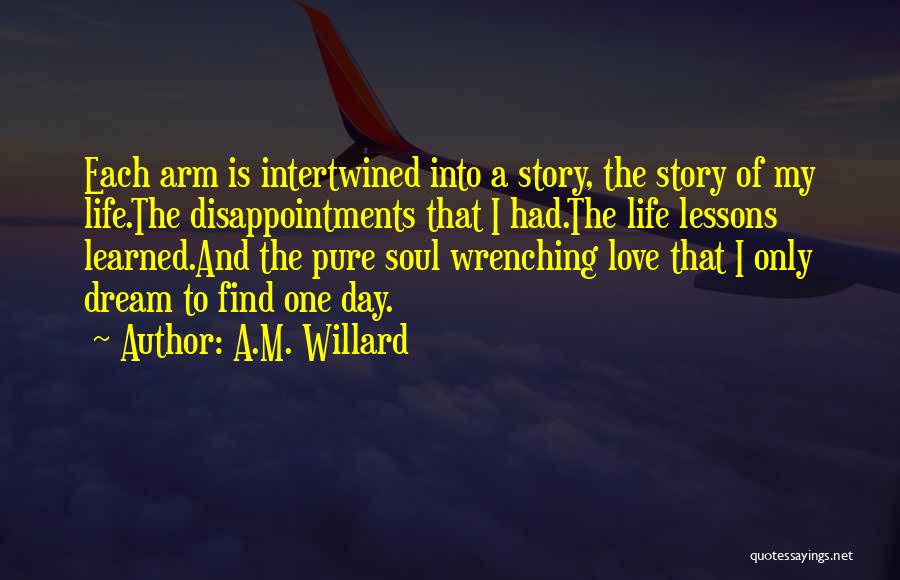 A.M. Willard Quotes: Each Arm Is Intertwined Into A Story, The Story Of My Life.the Disappointments That I Had.the Life Lessons Learned.and The