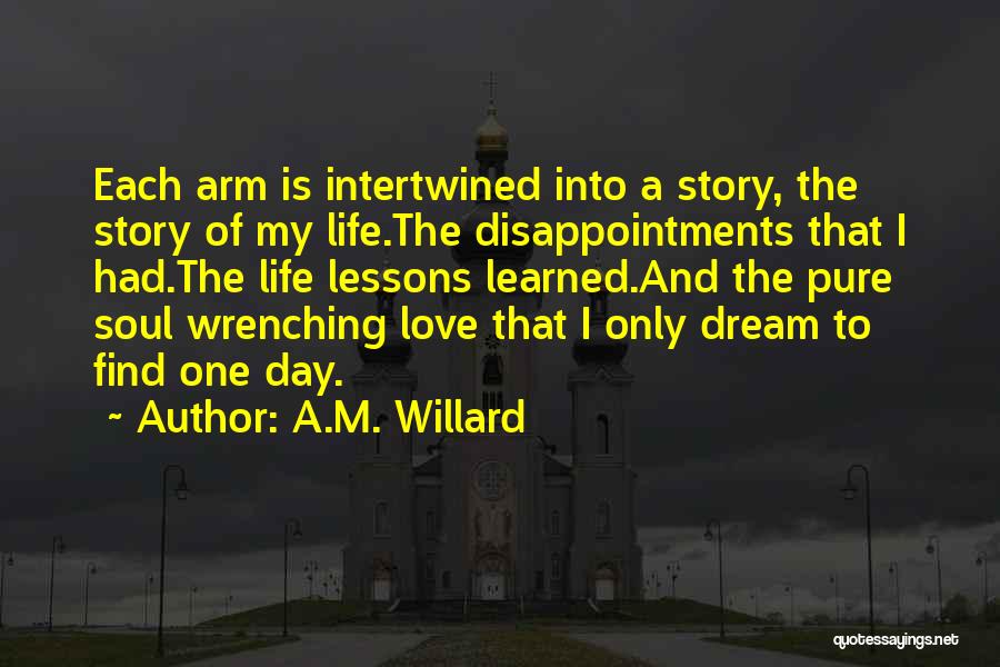 A.M. Willard Quotes: Each Arm Is Intertwined Into A Story, The Story Of My Life.the Disappointments That I Had.the Life Lessons Learned.and The