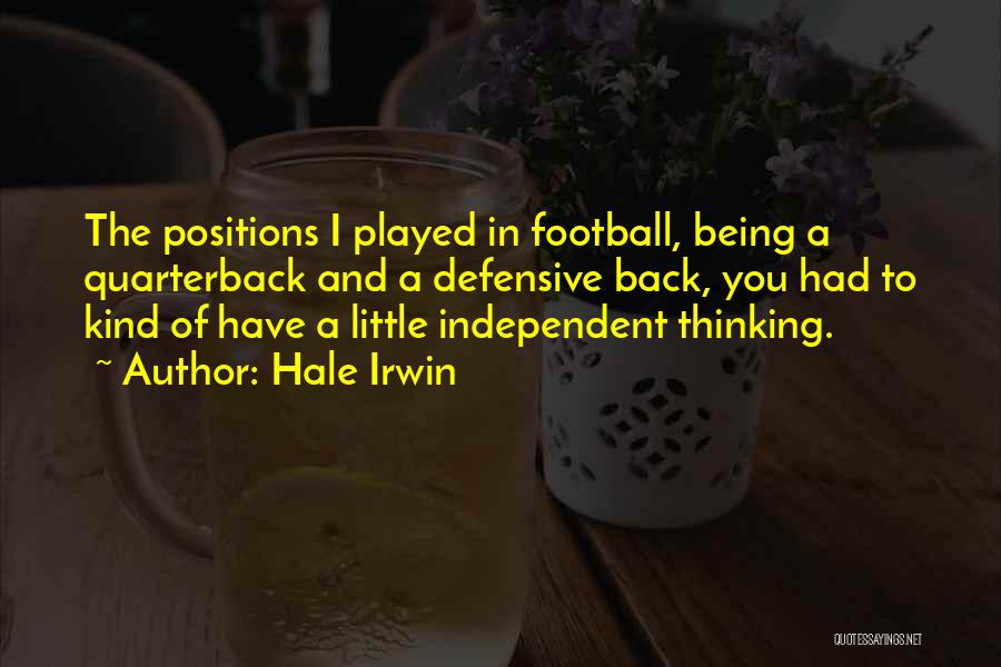 Hale Irwin Quotes: The Positions I Played In Football, Being A Quarterback And A Defensive Back, You Had To Kind Of Have A