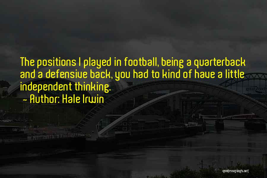 Hale Irwin Quotes: The Positions I Played In Football, Being A Quarterback And A Defensive Back, You Had To Kind Of Have A