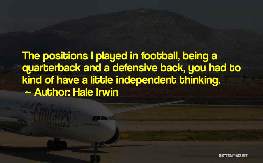 Hale Irwin Quotes: The Positions I Played In Football, Being A Quarterback And A Defensive Back, You Had To Kind Of Have A