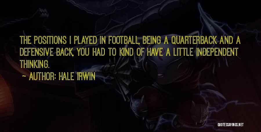 Hale Irwin Quotes: The Positions I Played In Football, Being A Quarterback And A Defensive Back, You Had To Kind Of Have A