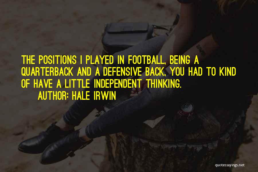 Hale Irwin Quotes: The Positions I Played In Football, Being A Quarterback And A Defensive Back, You Had To Kind Of Have A
