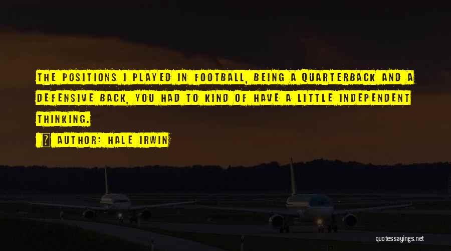 Hale Irwin Quotes: The Positions I Played In Football, Being A Quarterback And A Defensive Back, You Had To Kind Of Have A