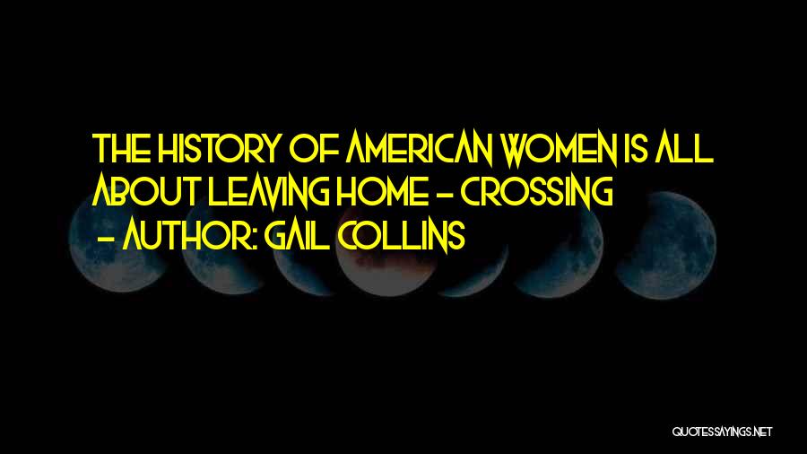 Gail Collins Quotes: The History Of American Women Is All About Leaving Home - Crossing