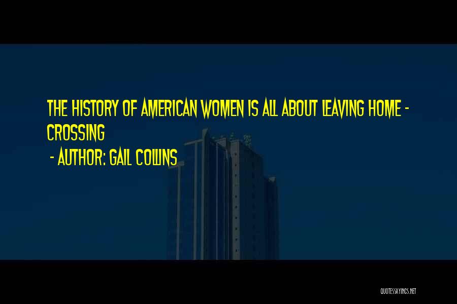 Gail Collins Quotes: The History Of American Women Is All About Leaving Home - Crossing