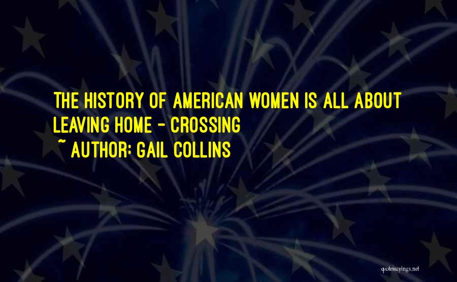 Gail Collins Quotes: The History Of American Women Is All About Leaving Home - Crossing