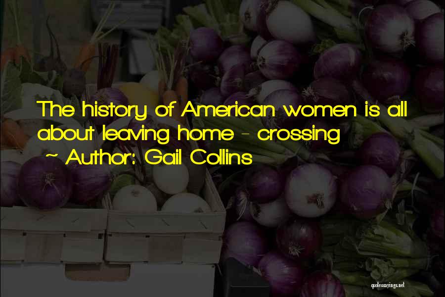 Gail Collins Quotes: The History Of American Women Is All About Leaving Home - Crossing