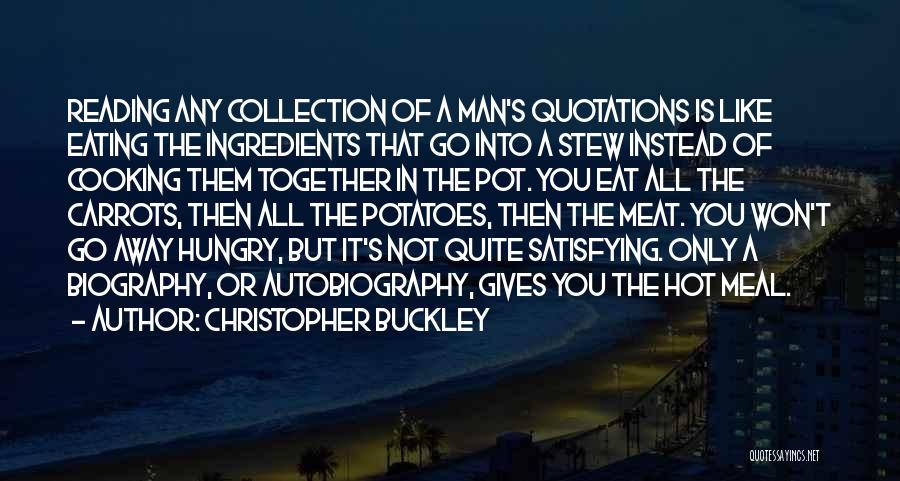 Christopher Buckley Quotes: Reading Any Collection Of A Man's Quotations Is Like Eating The Ingredients That Go Into A Stew Instead Of Cooking