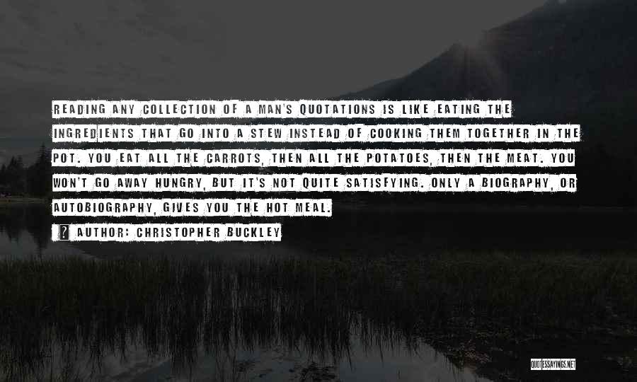 Christopher Buckley Quotes: Reading Any Collection Of A Man's Quotations Is Like Eating The Ingredients That Go Into A Stew Instead Of Cooking