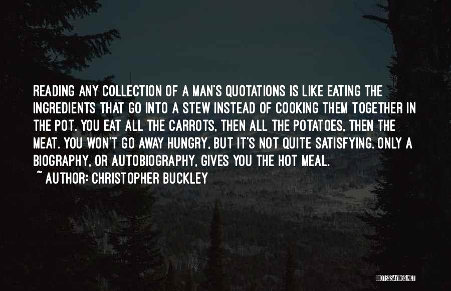 Christopher Buckley Quotes: Reading Any Collection Of A Man's Quotations Is Like Eating The Ingredients That Go Into A Stew Instead Of Cooking