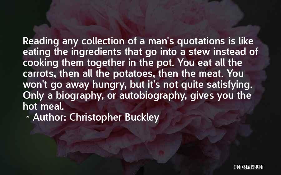 Christopher Buckley Quotes: Reading Any Collection Of A Man's Quotations Is Like Eating The Ingredients That Go Into A Stew Instead Of Cooking