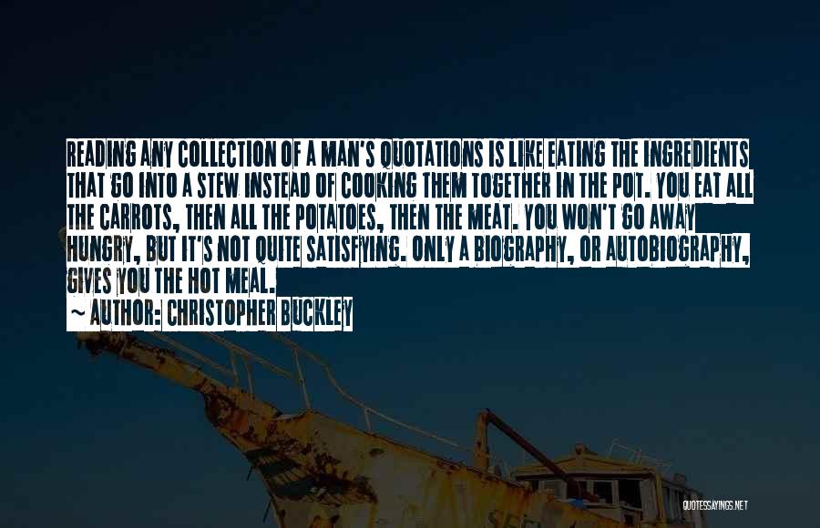 Christopher Buckley Quotes: Reading Any Collection Of A Man's Quotations Is Like Eating The Ingredients That Go Into A Stew Instead Of Cooking