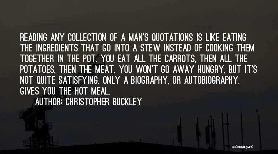 Christopher Buckley Quotes: Reading Any Collection Of A Man's Quotations Is Like Eating The Ingredients That Go Into A Stew Instead Of Cooking