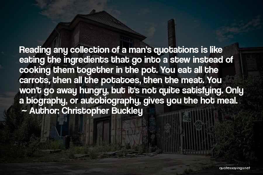 Christopher Buckley Quotes: Reading Any Collection Of A Man's Quotations Is Like Eating The Ingredients That Go Into A Stew Instead Of Cooking