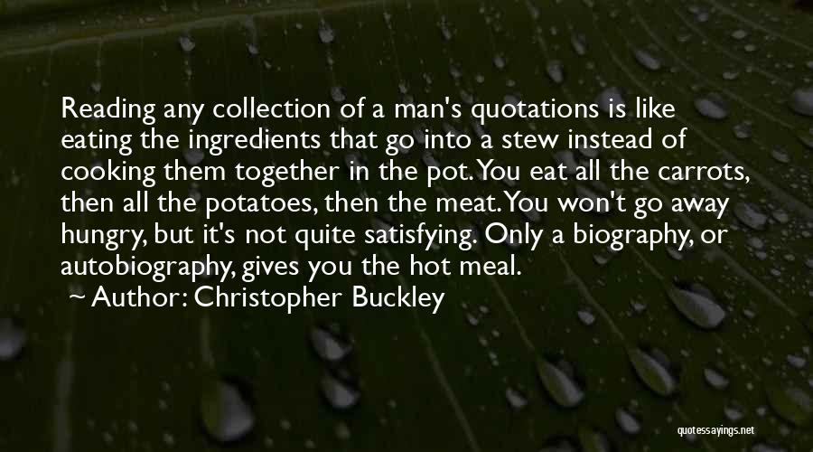 Christopher Buckley Quotes: Reading Any Collection Of A Man's Quotations Is Like Eating The Ingredients That Go Into A Stew Instead Of Cooking