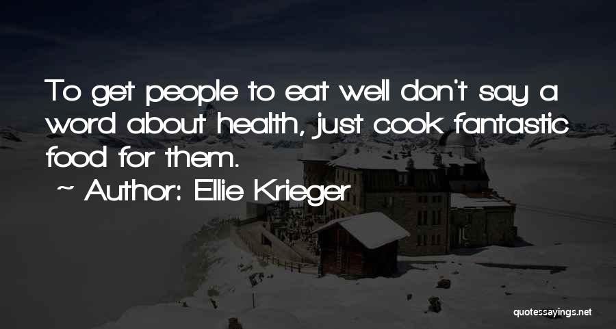 Ellie Krieger Quotes: To Get People To Eat Well Don't Say A Word About Health, Just Cook Fantastic Food For Them.