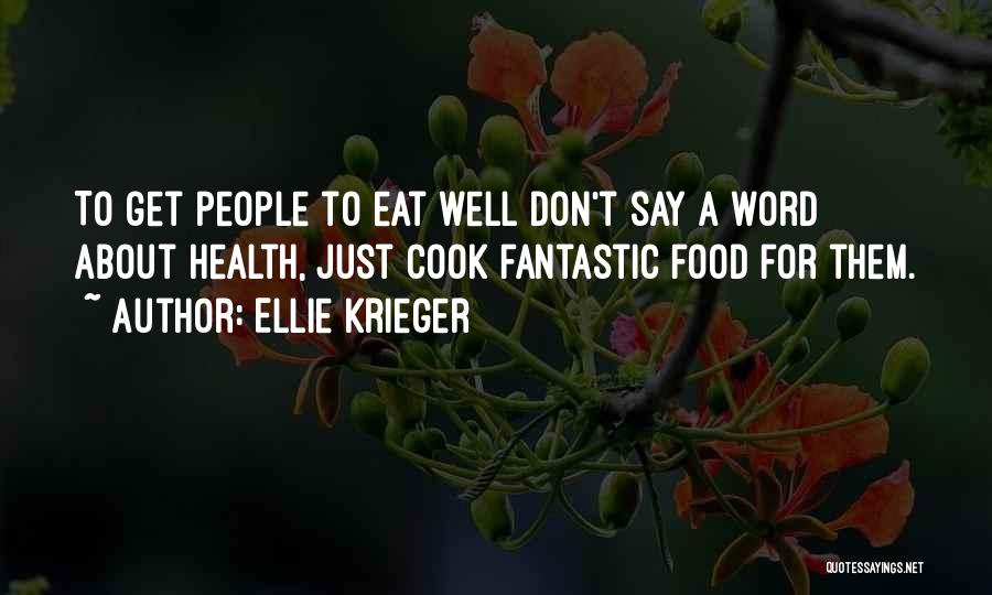 Ellie Krieger Quotes: To Get People To Eat Well Don't Say A Word About Health, Just Cook Fantastic Food For Them.
