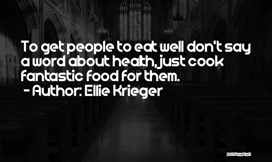 Ellie Krieger Quotes: To Get People To Eat Well Don't Say A Word About Health, Just Cook Fantastic Food For Them.