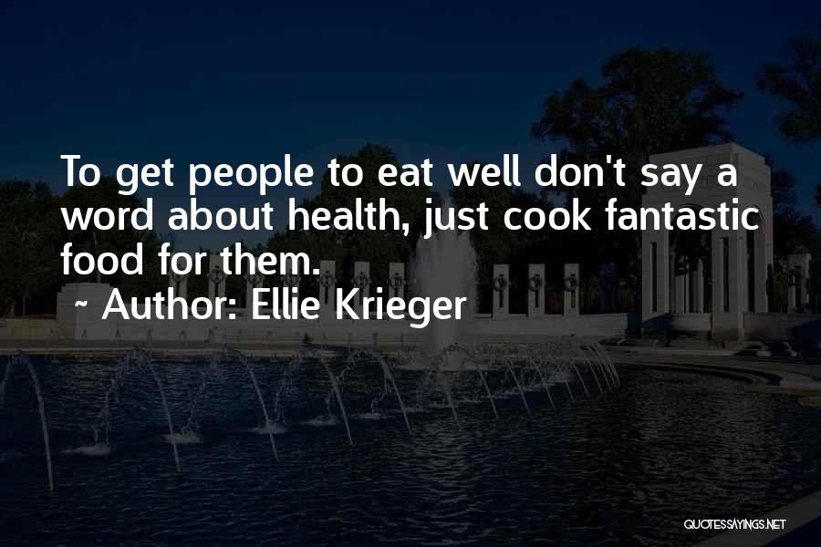Ellie Krieger Quotes: To Get People To Eat Well Don't Say A Word About Health, Just Cook Fantastic Food For Them.