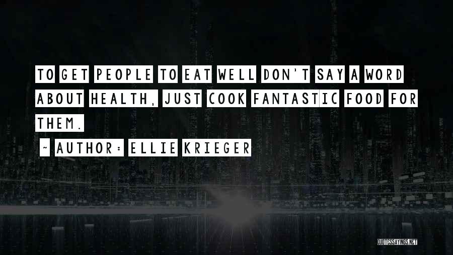 Ellie Krieger Quotes: To Get People To Eat Well Don't Say A Word About Health, Just Cook Fantastic Food For Them.