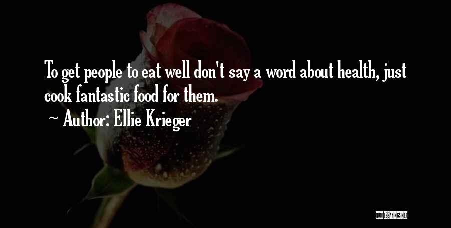 Ellie Krieger Quotes: To Get People To Eat Well Don't Say A Word About Health, Just Cook Fantastic Food For Them.