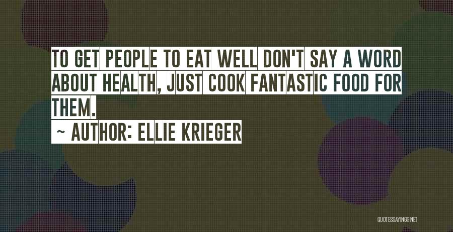 Ellie Krieger Quotes: To Get People To Eat Well Don't Say A Word About Health, Just Cook Fantastic Food For Them.
