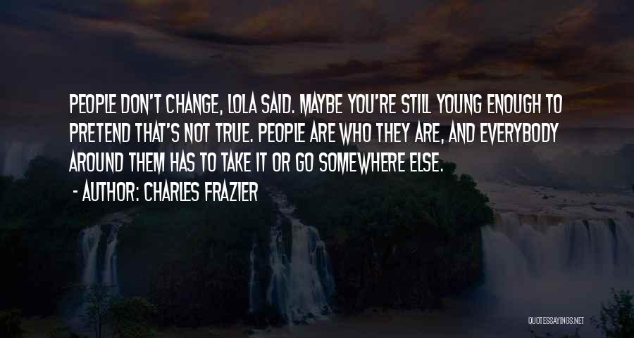 Charles Frazier Quotes: People Don't Change, Lola Said. Maybe You're Still Young Enough To Pretend That's Not True. People Are Who They Are,