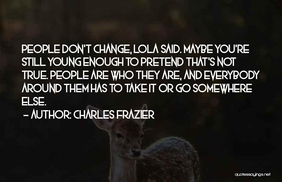 Charles Frazier Quotes: People Don't Change, Lola Said. Maybe You're Still Young Enough To Pretend That's Not True. People Are Who They Are,