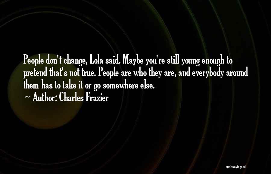 Charles Frazier Quotes: People Don't Change, Lola Said. Maybe You're Still Young Enough To Pretend That's Not True. People Are Who They Are,