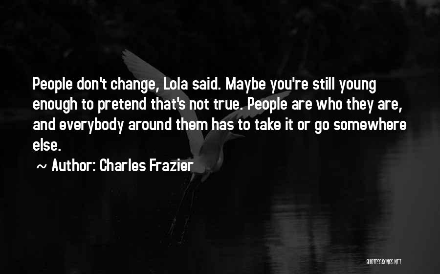 Charles Frazier Quotes: People Don't Change, Lola Said. Maybe You're Still Young Enough To Pretend That's Not True. People Are Who They Are,