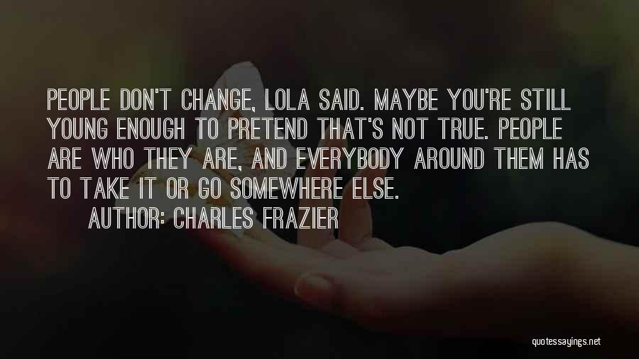 Charles Frazier Quotes: People Don't Change, Lola Said. Maybe You're Still Young Enough To Pretend That's Not True. People Are Who They Are,