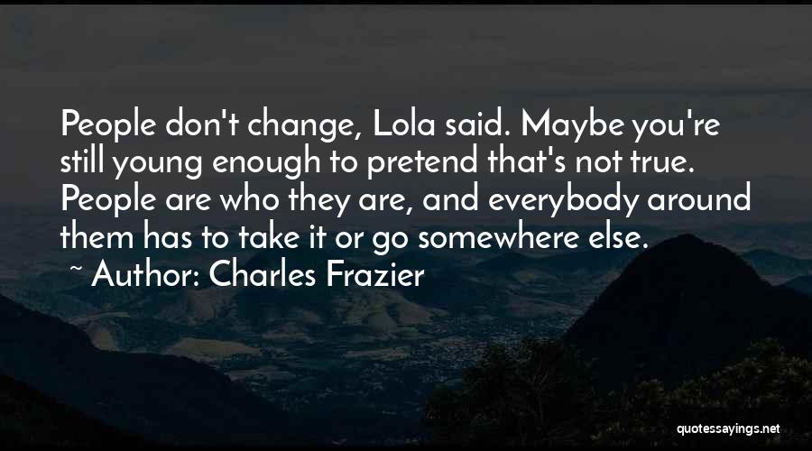 Charles Frazier Quotes: People Don't Change, Lola Said. Maybe You're Still Young Enough To Pretend That's Not True. People Are Who They Are,