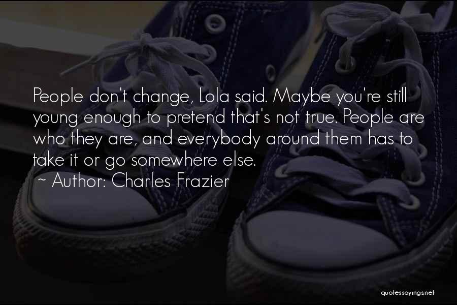 Charles Frazier Quotes: People Don't Change, Lola Said. Maybe You're Still Young Enough To Pretend That's Not True. People Are Who They Are,