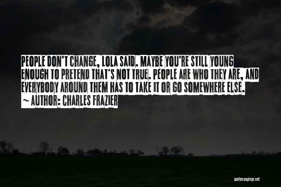 Charles Frazier Quotes: People Don't Change, Lola Said. Maybe You're Still Young Enough To Pretend That's Not True. People Are Who They Are,